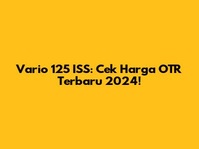 Vario 125 ISS: Cek Harga OTR Terbaru 2024!