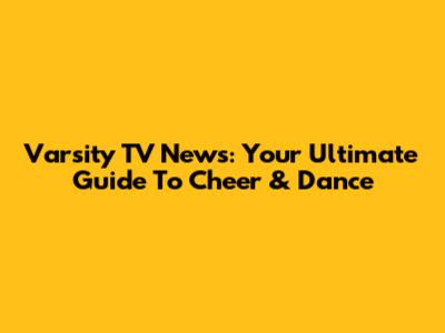 Varsity TV News: Your Ultimate Guide To Cheer & Dance