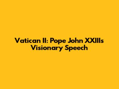 Vatican II: Pope John XXIII's Visionary Speech
