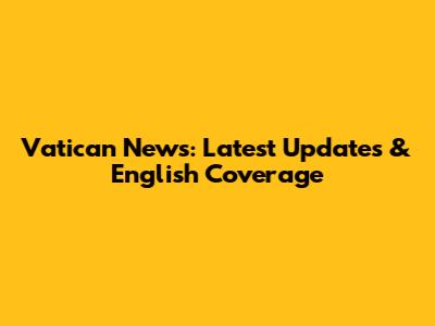 Vatican News: Latest Updates & English Coverage