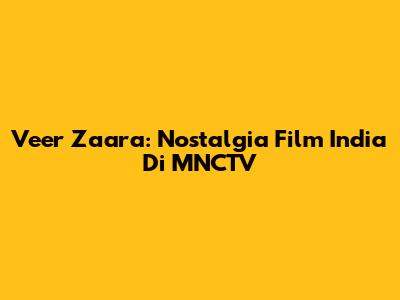 Veer Zaara: Nostalgia Film India Di MNCTV