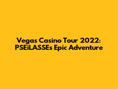 Vegas Casino Tour 2022: PSEiLASSE's Epic Adventure