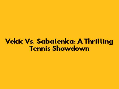 Vekic Vs. Sabalenka: A Thrilling Tennis Showdown