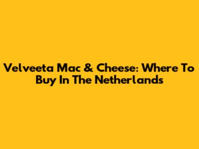 Velveeta Mac & Cheese: Where To Buy In The Netherlands