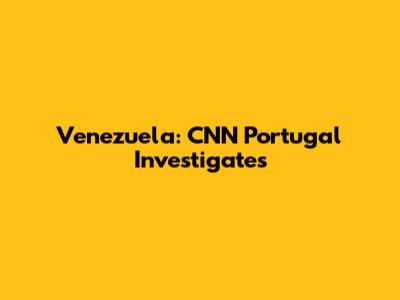 Venezuela: CNN Portugal Investigates