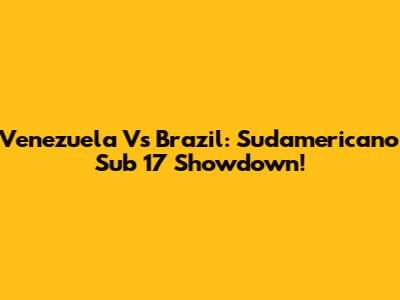 Venezuela Vs Brazil: Sudamericano Sub 17 Showdown!