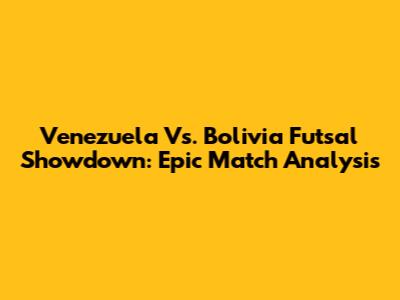 Venezuela Vs. Bolivia Futsal Showdown: Epic Match Analysis