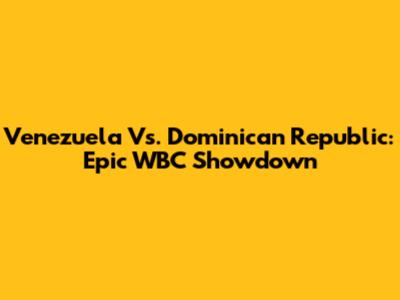 Venezuela Vs. Dominican Republic: Epic WBC Showdown