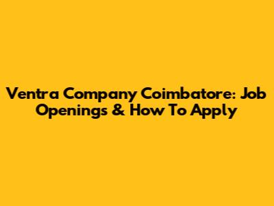 Ventra Company Coimbatore: Job Openings & How To Apply