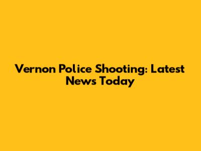 Vernon Police Shooting: Latest News Today