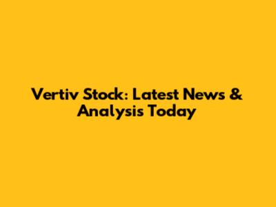 Vertiv Stock: Latest News & Analysis Today