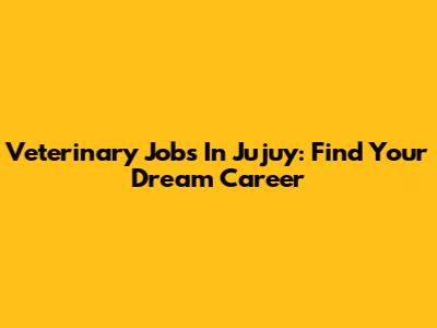 Veterinary Jobs In Jujuy: Find Your Dream Career
