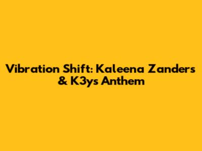 Vibration Shift: Kaleena Zanders & K3y's Anthem