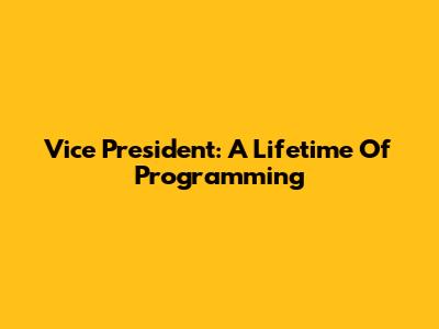 Vice President: A Lifetime Of Programming