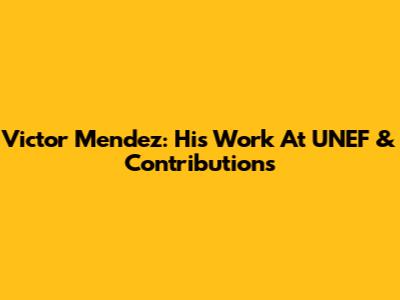 Victor Mendez: His Work At UNEF & Contributions