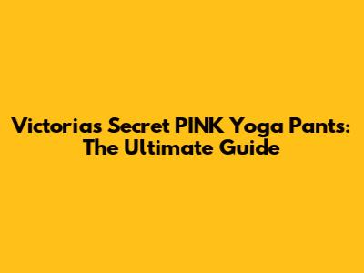 Victoria's Secret PINK Yoga Pants: The Ultimate Guide