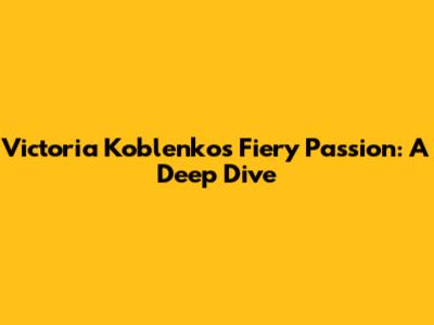 Victoria Koblenko's Fiery Passion: A Deep Dive