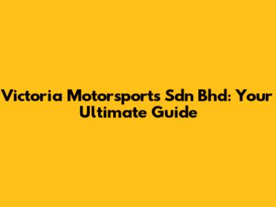 Victoria Motorsports Sdn Bhd: Your Ultimate Guide