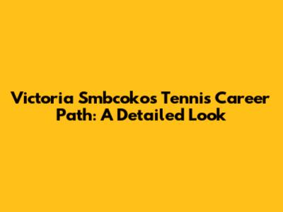 Victoria Smbcoko's Tennis Career Path: A Detailed Look