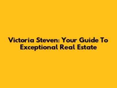 Victoria Steven: Your Guide To Exceptional Real Estate