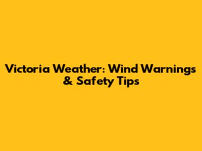 Victoria Weather: Wind Warnings & Safety Tips