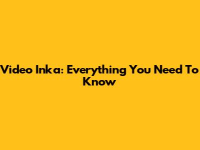 Video Inka: Everything You Need To Know