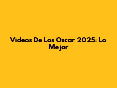 Videos De Los Oscar 2025: Lo Mejor