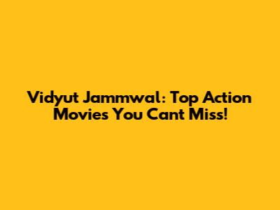 Vidyut Jammwal: Top Action Movies You Can't Miss!