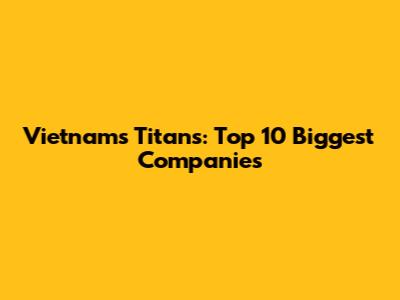 Vietnam's Titans: Top 10 Biggest Companies