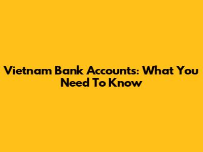 Vietnam Bank Accounts: What You Need To Know