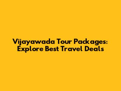 Vijayawada Tour Packages: Explore Best Travel Deals