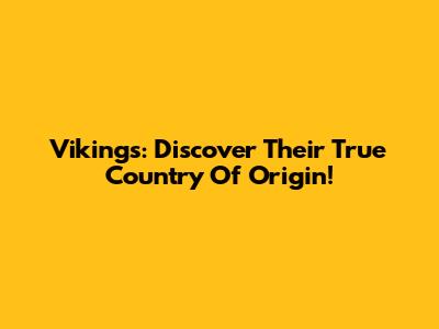 Vikings: Discover Their True Country Of Origin!