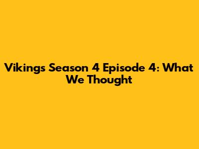 Vikings Season 4 Episode 4: What We Thought