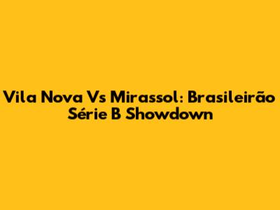 Vila Nova Vs Mirassol: Brasileirão Série B Showdown