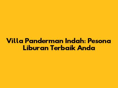 Villa Panderman Indah: Pesona Liburan Terbaik Anda