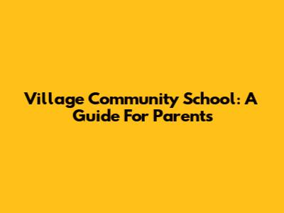 Village Community School: A Guide For Parents