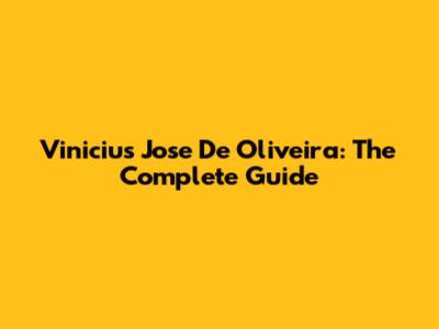 Vinicius Jose De Oliveira: The Complete Guide