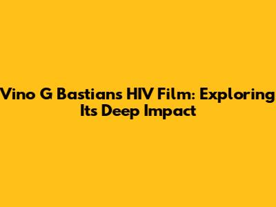 Vino G Bastian's HIV Film: Exploring Its Deep Impact