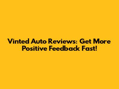 Vinted Auto Reviews: Get More Positive Feedback Fast!