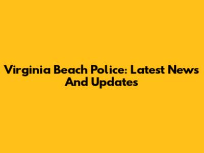 Virginia Beach Police: Latest News And Updates
