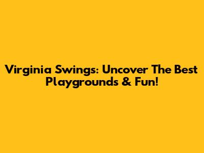 Virginia Swings: Uncover The Best Playgrounds & Fun!