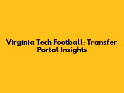 Virginia Tech Football: Transfer Portal Insights