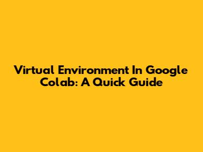 Virtual Environment In Google Colab: A Quick Guide