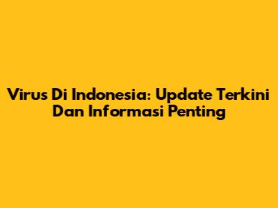 Virus Di Indonesia: Update Terkini Dan Informasi Penting