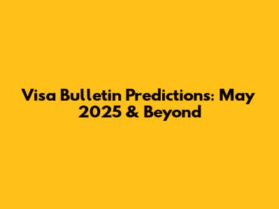 Visa Bulletin Predictions: May 2025 & Beyond