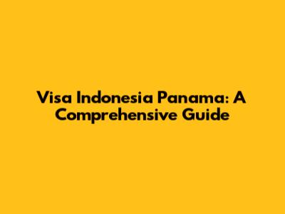 Visa Indonesia Panama: A Comprehensive Guide