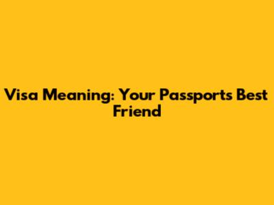 Visa Meaning: Your Passport's Best Friend