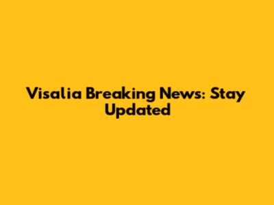 Visalia Breaking News: Stay Updated