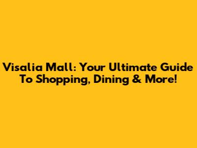 Visalia Mall: Your Ultimate Guide To Shopping, Dining & More!