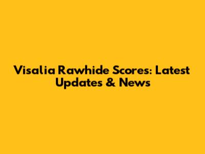 Visalia Rawhide Scores: Latest Updates & News